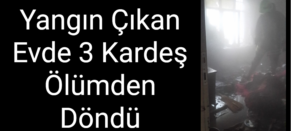 Yangın Çıkan Evde 3 Kardeş Ölümden Döndü