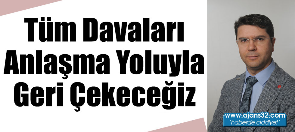 Tüm Davaları Anlaşma Yoluyla Geri Çekeceğiz