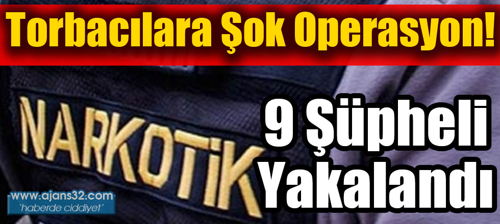 Torbacılara Şok Operasyon: 9 Kişi Yakalandı