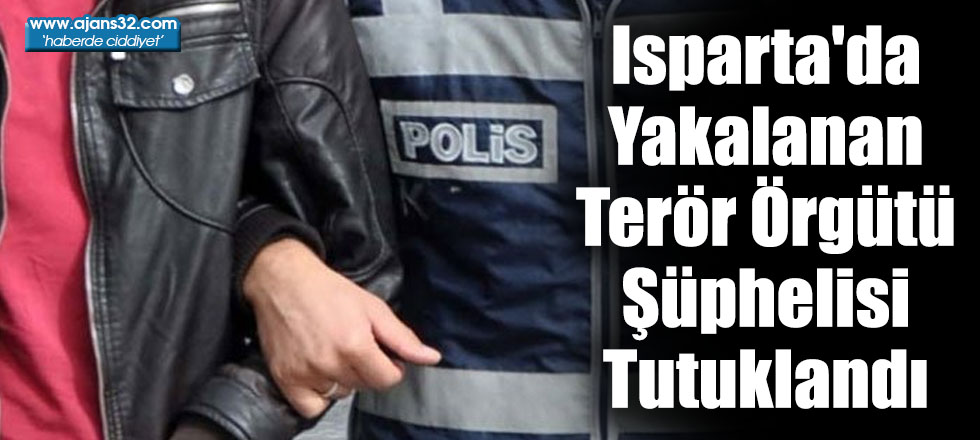 Isparta'da Yakalanan Terör Örgütü Şüphelisi Tutuklandı