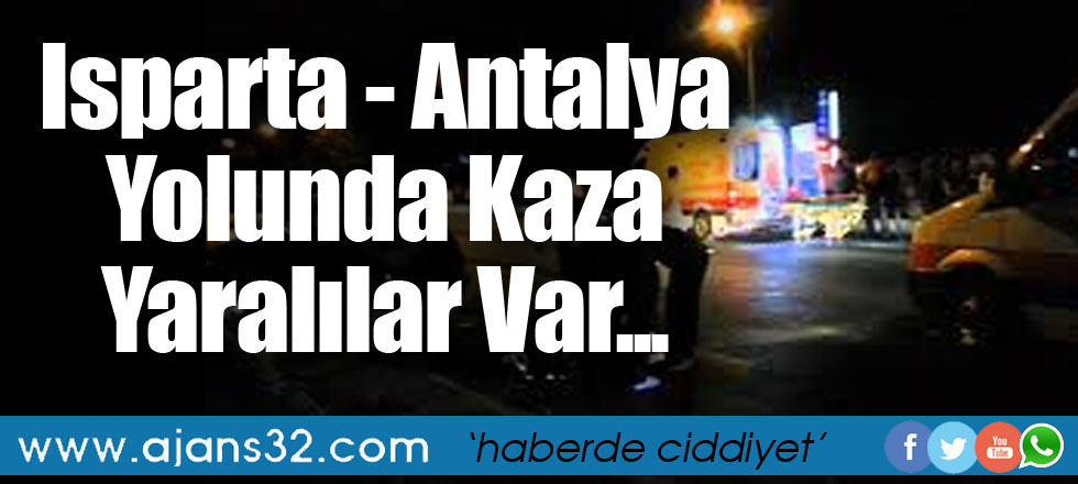 Isparta - Antalya Yolunda Kaza: Yaralılar Var