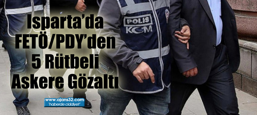 Isparta’da FETÖ/PDY’den 5 Rütbeli Askere Gözaltı