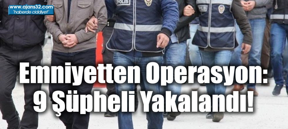 Emniyetten Operasyon: 9 Şüpheli Yakalandı!