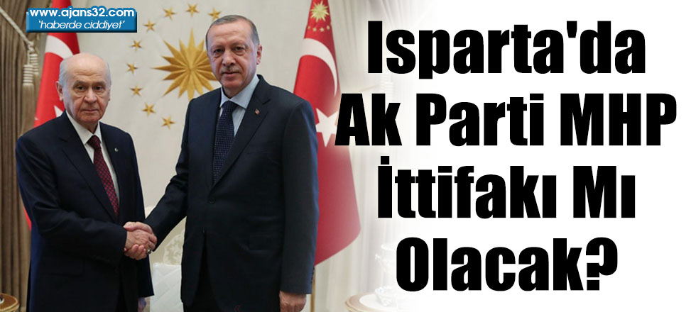 Isparta'da Ak Parti MHP İttifakı Mı Olacak?