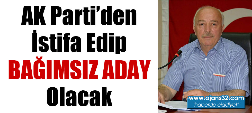 AK Parti'den İstifa Edip Bağımsız Aday Olacak