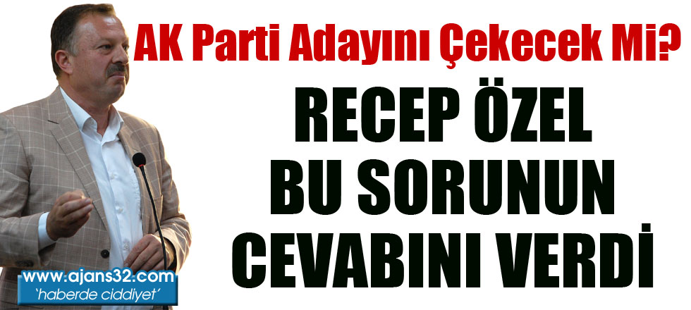 AK Parti Adayını Çekecek Mi? Recep Özel Cevap Verdi...