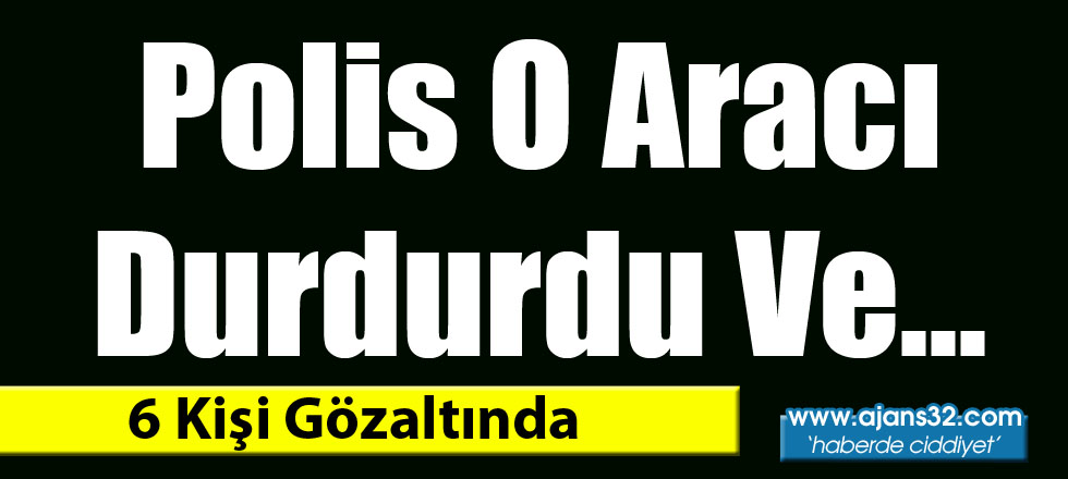 Polis O Aracı Durdurdu Ve... 6 Kişi Gözaltında