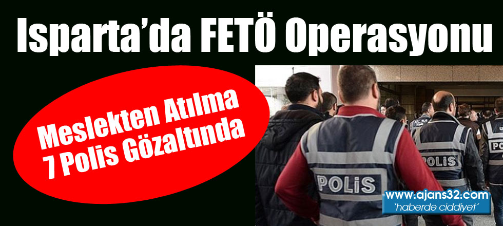 Isparta'da FETÖ Operasyonuna 7 Gözaltı