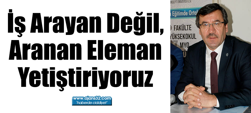 İş Arayan Değil, Aranan Eleman Yetiştiriyoruz