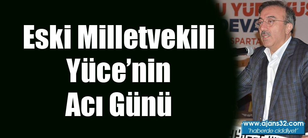 Eski Milletvekili Yüce'nin Acı Günü