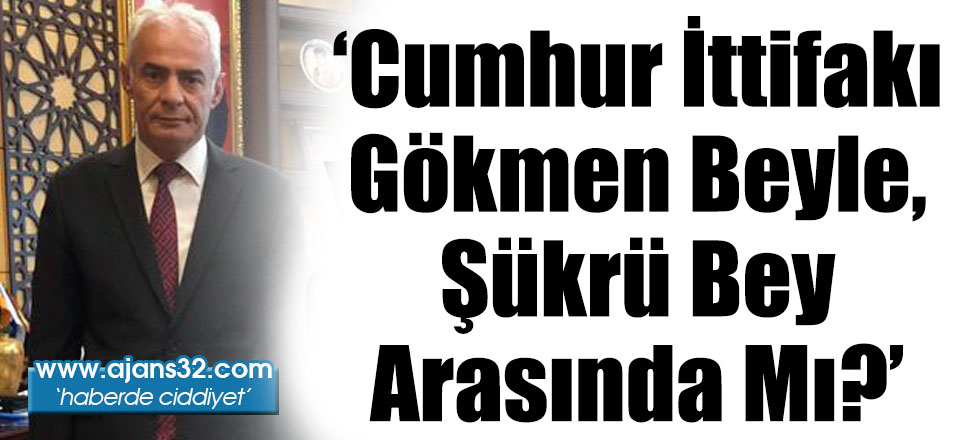 ‘Cumhur İttifakı Gökmen Beyle, Şükrü Bey Arasında Mı?’