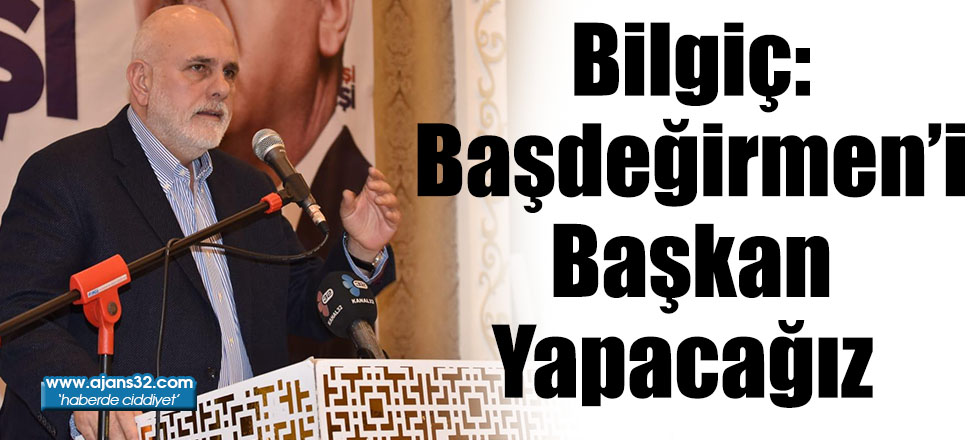 Bilgiç: Başdeğirmen’i Başkan Yapacağız