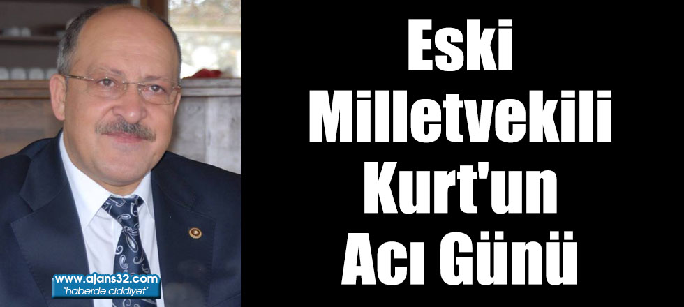 Eski Milletvekili Kurt'un Acı Günü