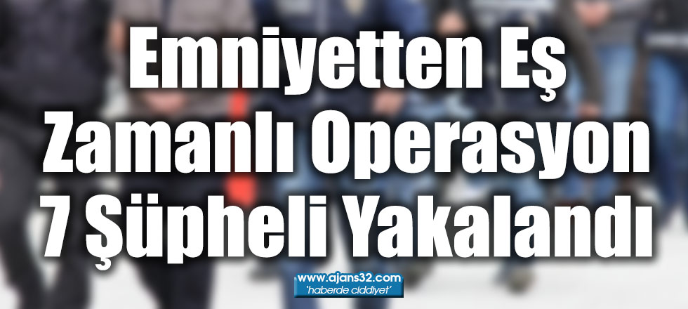 Emniyetten Eş Zamanlı Operasyon 7 Şüpheli Yakalandı