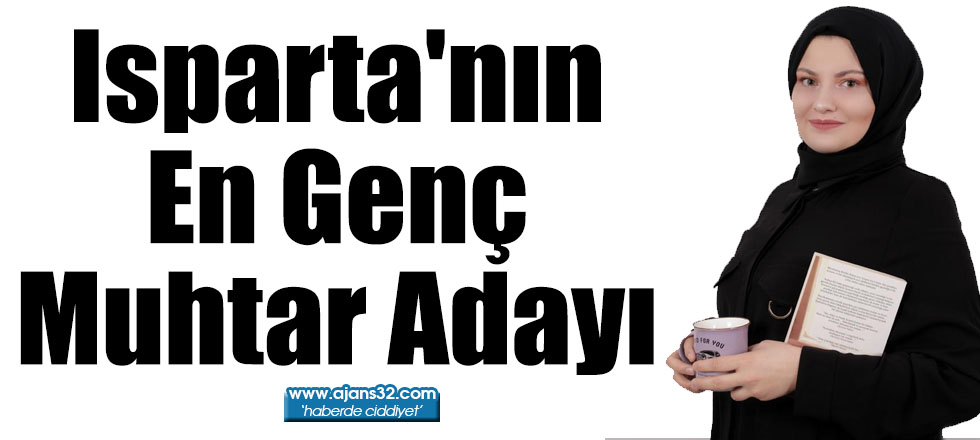 Isparta'nın En Genç Muhtar Adayı