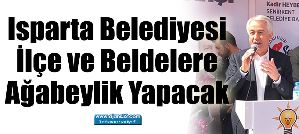 Isparta Belediyesi İlçe ve Beldelere Ağabeylik Yapacak