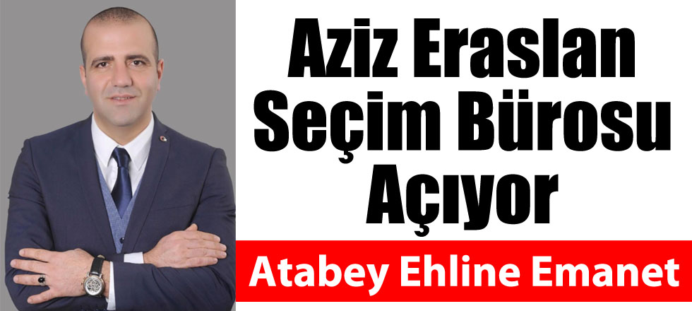 Aziz Eraslan Seçim Bürosu Açıyor