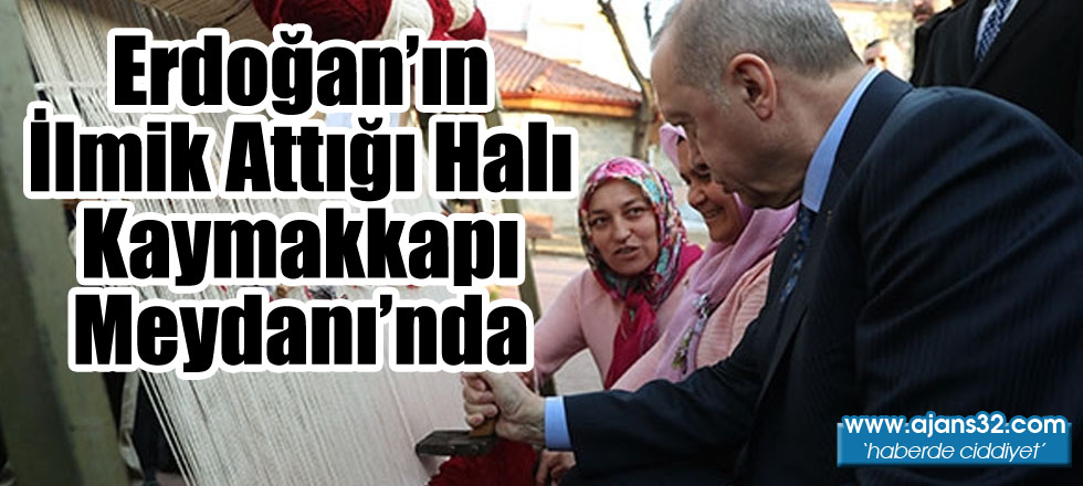 Erdoğan'ın İlmik Attığı Halı Kaymakkapı Meydanı'nda