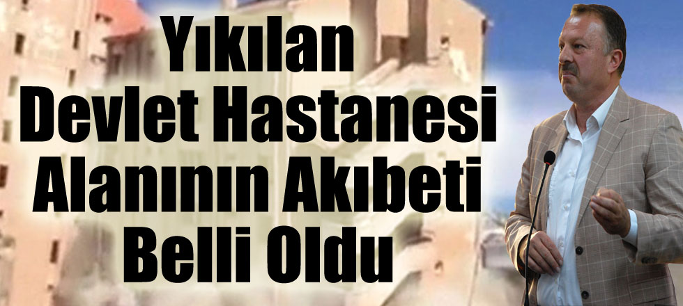 Yıkılan Devlet Hastanesi Alanının Akıbeti Belli Oldu