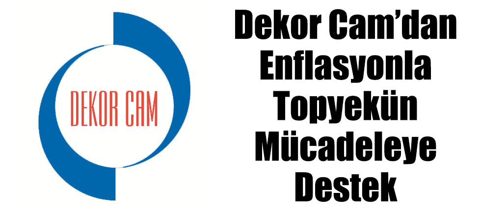 Dekor Cam’dan Enflasyonla Topyekün Mücadeleye Destek