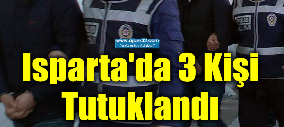 Isparta'da 3 Kişi Tutuklandı