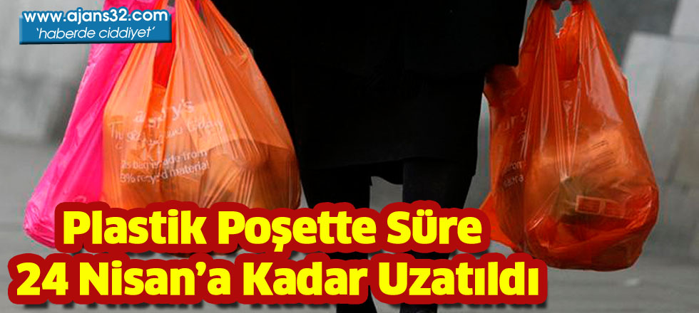 Plastik Poşette süre   24 Nisan’a kadar uzatıldı