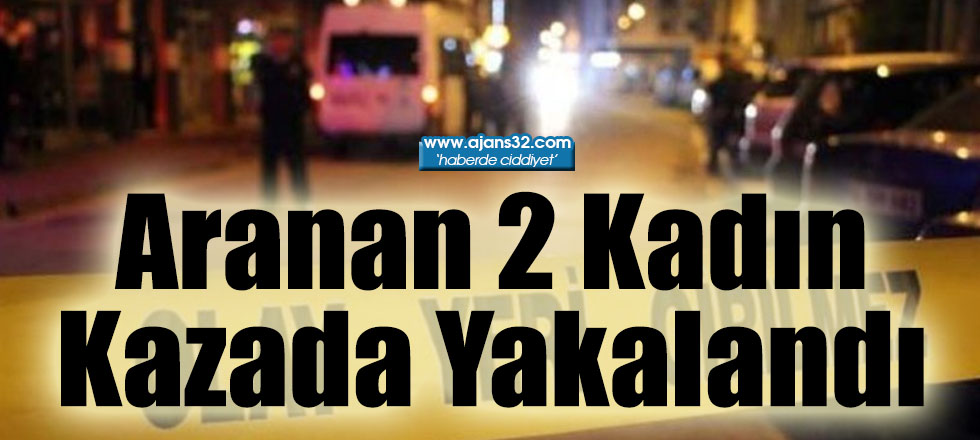 Aranan 2 Kadın Kazada Yakalandı