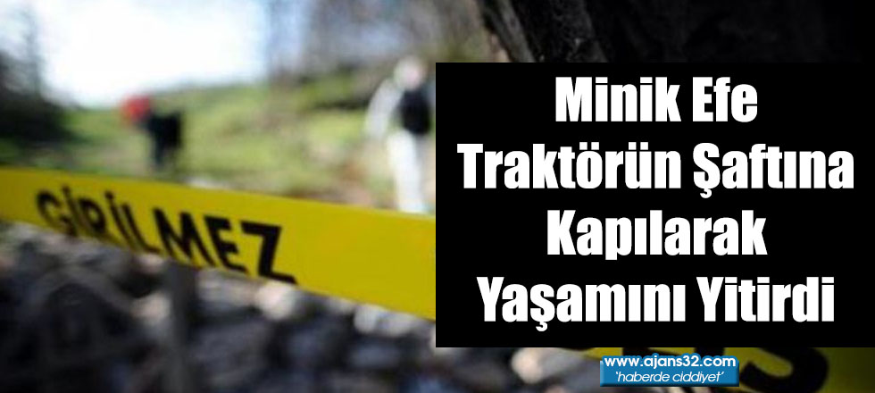 Minik Efe Traktörün Şaftına Kapılarak Yaşamını Yitirdi