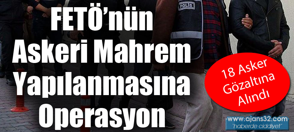 FETÖ'nün Askeri Mahrem Yapılanmasına Operasyon