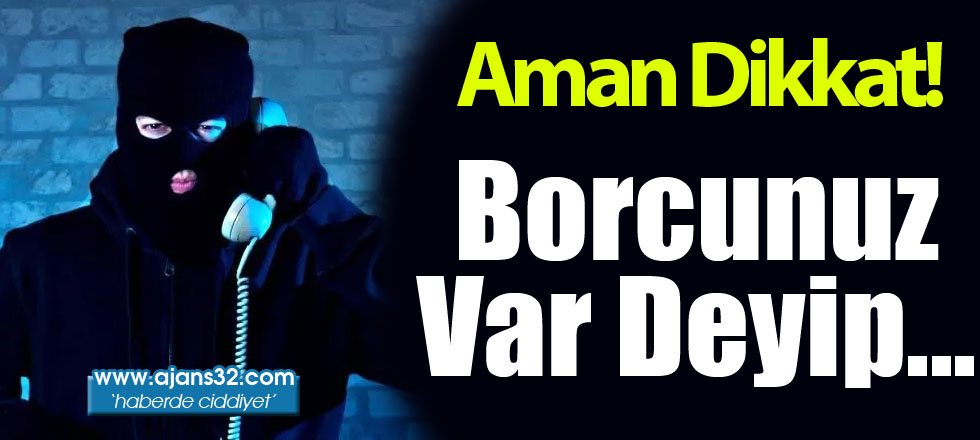 Aman Dikkat! Borcunuz Var Deyip...