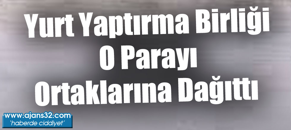 Yurt Yaptırma Birliği O Parayı Ortaklarına Dağıttı