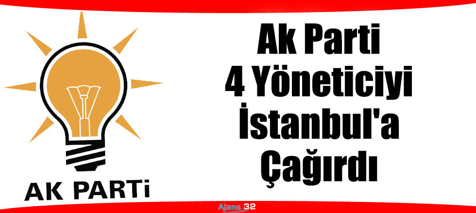 Ak Parti 4 Yöneticiyi İstanbul'a Çağırdı