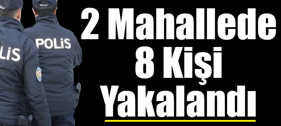 2 Mahallede 8 Kişi Yakalandı