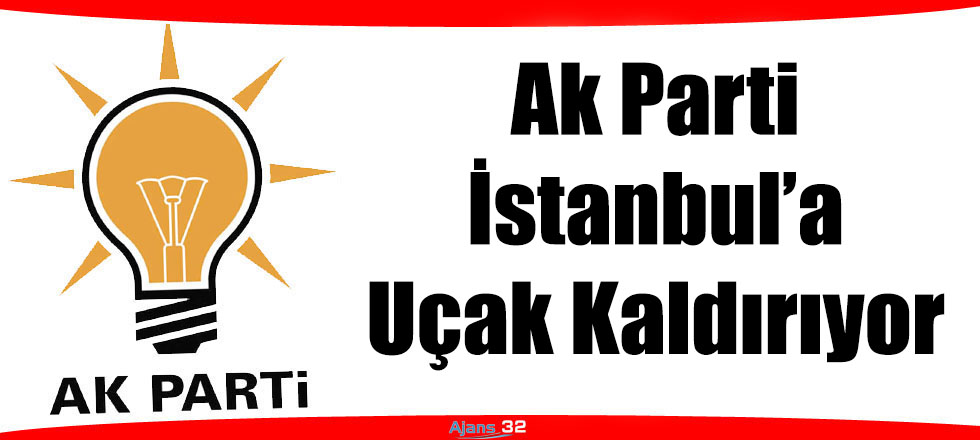 Ak Parti İstanbul’a Uçak Kaldırıyor