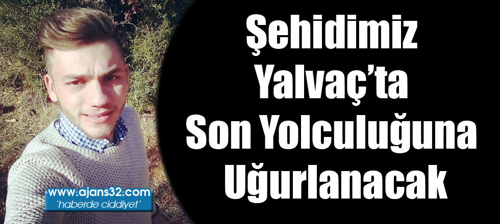 Şehidimiz Yalvaç'ta Son Yolculuğuna Uğurlanacak