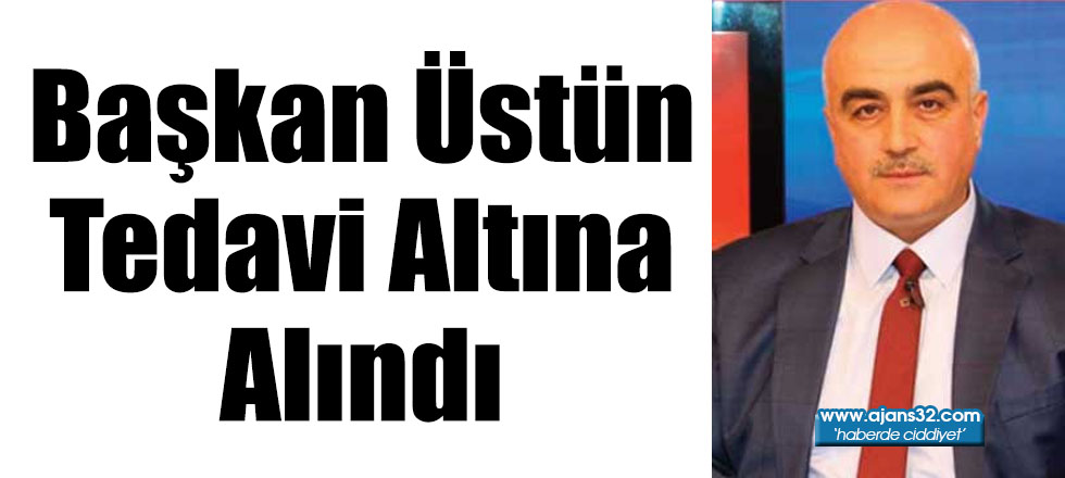 Başkan Üstün Tedavi Altına Alındı