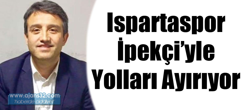 Ispartaspor İpekçi'yle Yolları Ayırıyor