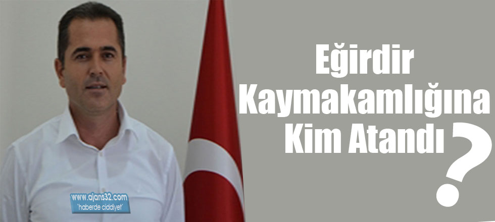 Eğirdir Kaymakamlığına Kim Atandı?