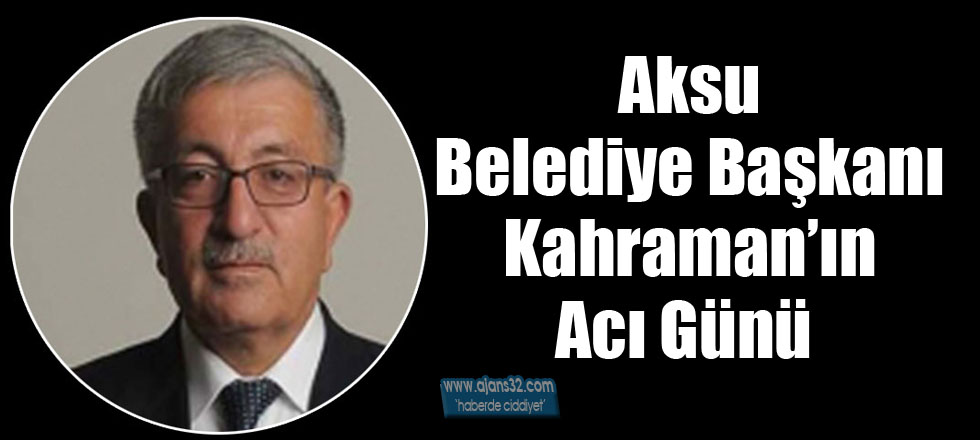 Aksu Belediye Başkanı'nın Acı Günü