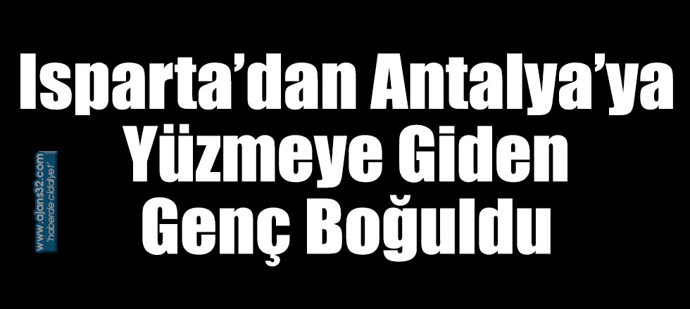 Isparta’dan Antalya’ya Yüzmeye Giden Genç Boğuldu