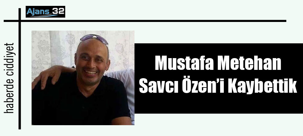 Mustafa Metehan Savcı Özen'i Kaybettik