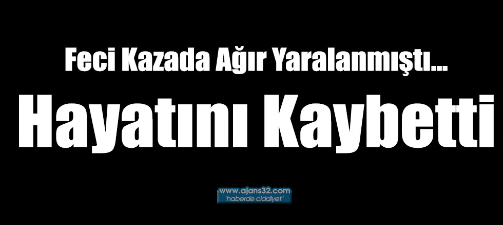 Feci Kazada Ağır Yaralanmıştı...Hayatını Kaybetti