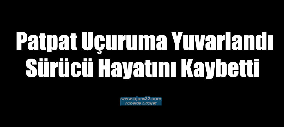 Patpat Uçuruma Yuvarlandı Sürücü Hayatını Kaybetti