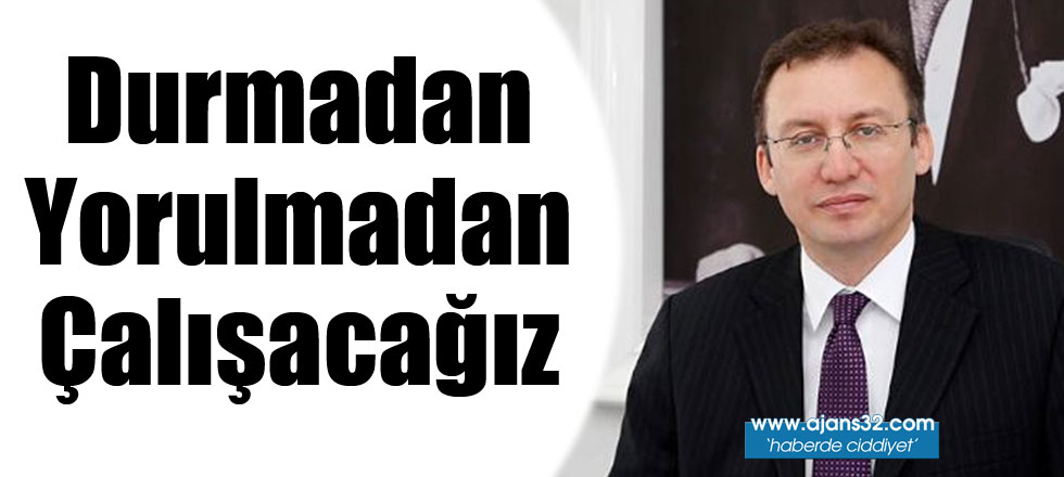 Durmadan Yorulmadan Çalışacağız