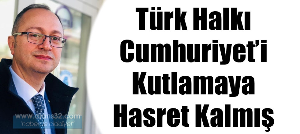 Türk Halkı Cumhuriyeti Kutlamaya Hasret Kalmış