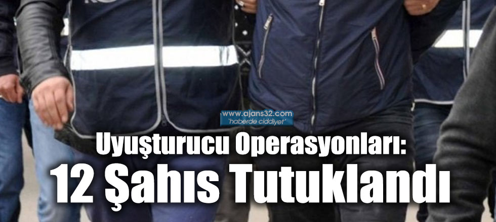 Uyuşturucu Operasyonları: 12 Şahıs Tutuklandı