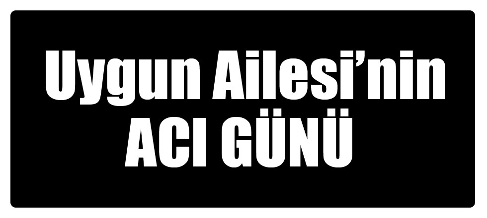 Uygun Ailesi'nin Acı Günü