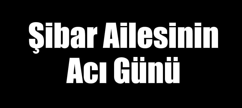 Şibar Ailesinin Acı Günü