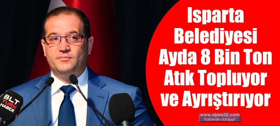 Isparta Belediyesi Ayda 8 Bin Ton Atık Topluyor ve Ayrıştırıyor