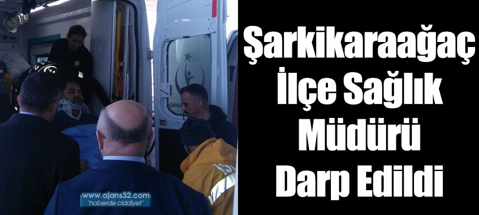 Şarkikaraağaç İlçe Sağlık Müdürü Darp Edildi